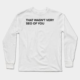 that wasn't very seo of you Long Sleeve T-Shirt